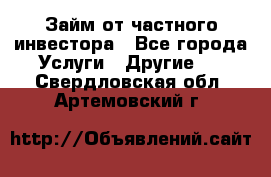 Займ от частного инвестора - Все города Услуги » Другие   . Свердловская обл.,Артемовский г.